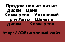 Продам новые литые диски › Цена ­ 10 000 - Коми респ., Ухтинский р-н Авто » Шины и диски   . Коми респ.